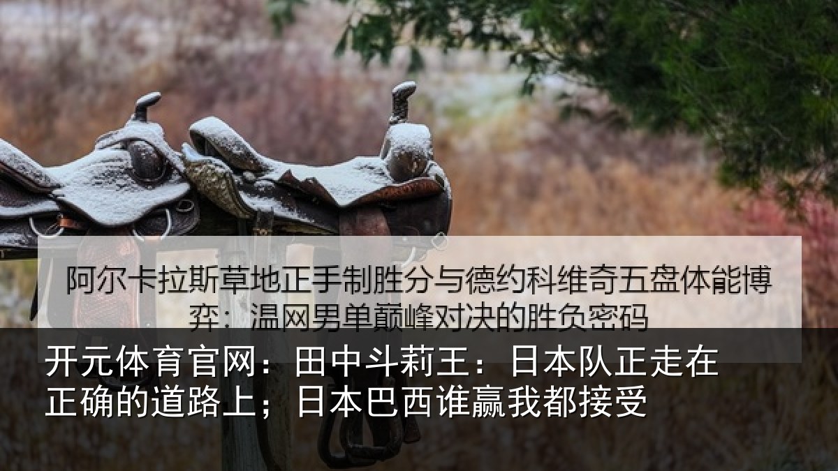 开元体育官网：田中斗莉王：日本队正走在正确的道路上；日本巴西谁赢我都接受
