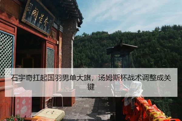 石宇奇扛起国羽男单大旗，汤姆斯杯战术调整成关键