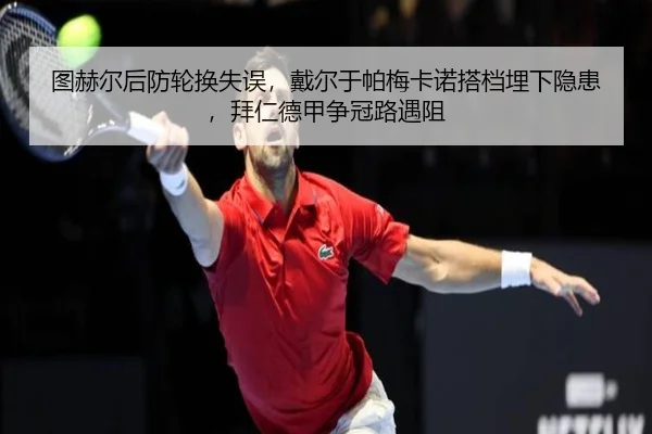 图赫尔后防轮换失误，戴尔于帕梅卡诺搭档埋下隐患，拜仁德甲争冠路遇阻