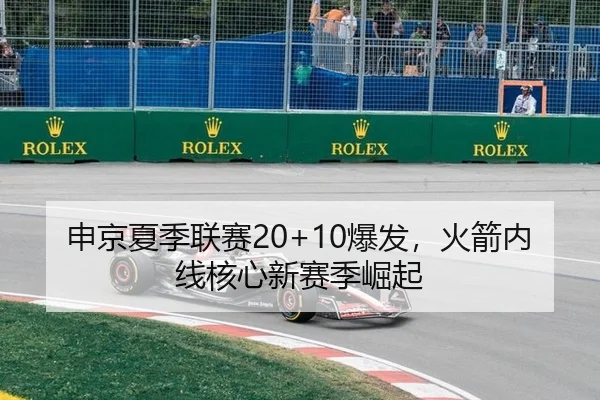 申京夏季联赛20+10爆发，火箭内线核心新赛季崛起