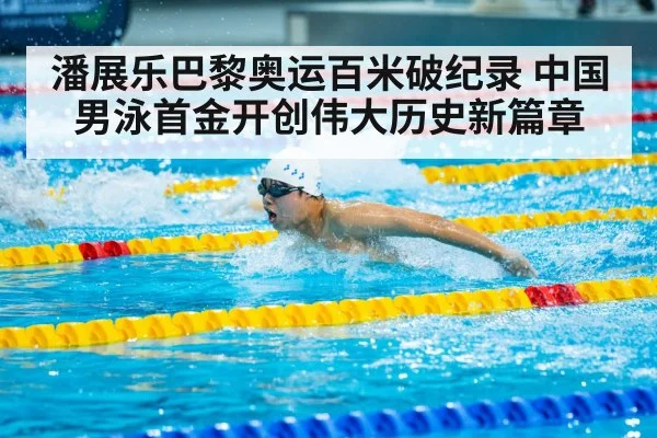 潘展乐巴黎奥运百米破纪录 中国男泳首金开创伟大历史新篇章