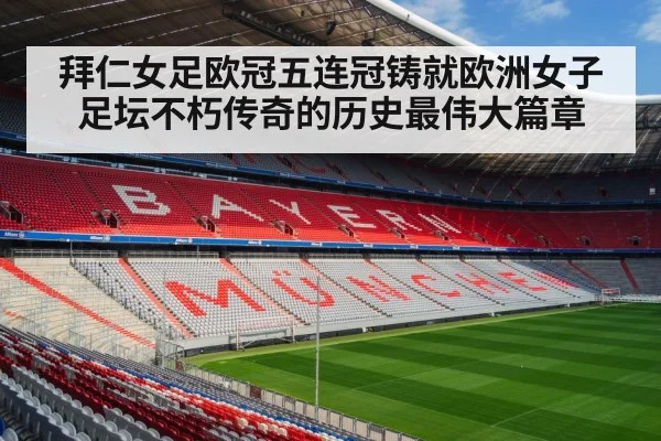 拜仁女足欧冠五连冠铸就欧洲女子足坛不朽传奇的历史最伟大篇章