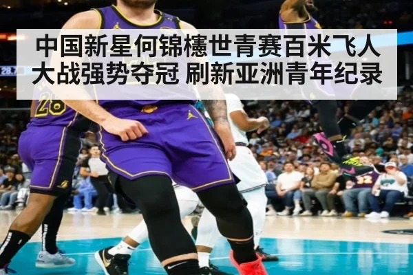 中国新星何锦櫶世青赛百米飞人大战强势夺冠 刷新亚洲青年纪录