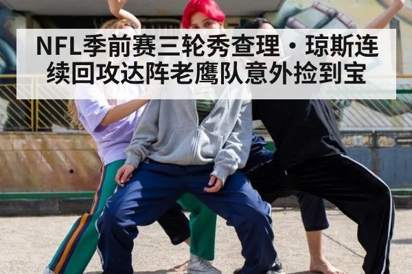 NFL季前赛三轮秀查理·琼斯连续回攻达阵老鹰队意外捡到宝