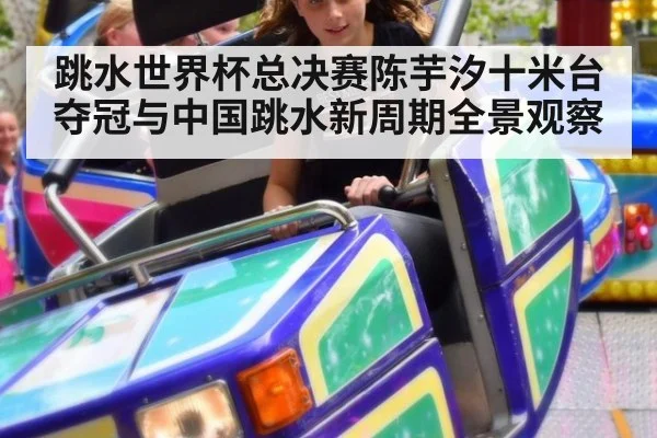 跳水世界杯总决赛陈芋汐十米台夺冠与中国跳水新周期全景观察